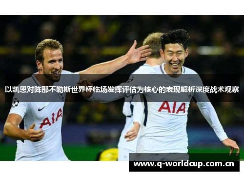 以凯恩对阵那不勒斯世界杯临场发挥评估为核心的表现解析深度战术观察 以凯恩对阵那不勒斯世界杯临场发挥评估为核心的表现解析深度战术观察